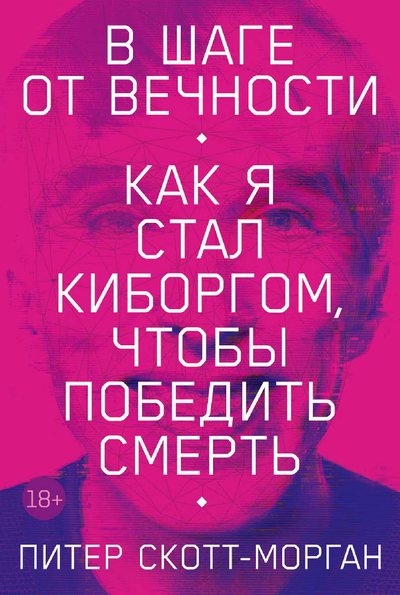 В шаге от вечности: Как я стал киборгом, чтобы победить смерть / Пер. с англ. ISBN 978-5-9614-7763-4