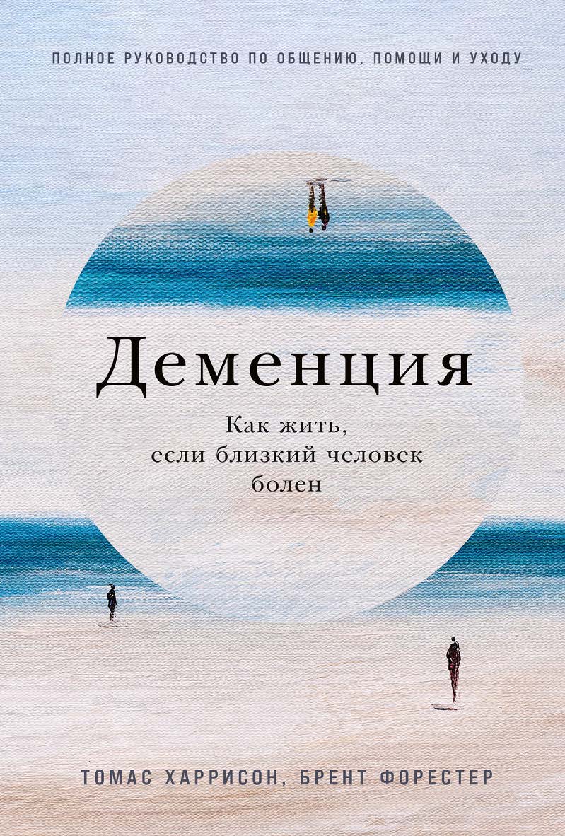 Деменция: Как жить, если близкий человек болен. Полное руководство по общению, помощи и уходу / Пер. с англ. ISBN 978-5-9614-8552-3