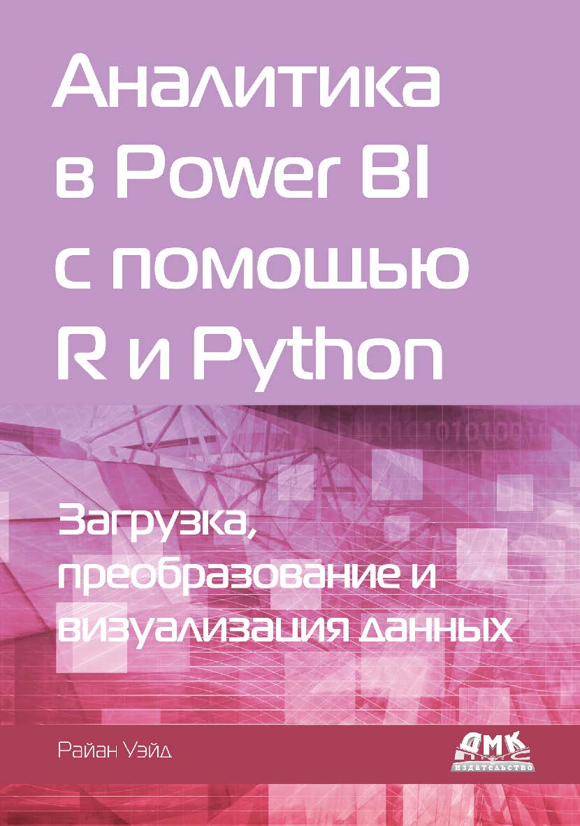 Аналитика в Power BI с помощью R и Python / пер. с англ. А. Ю. Гинько. ISBN 978-5-97060-923-1