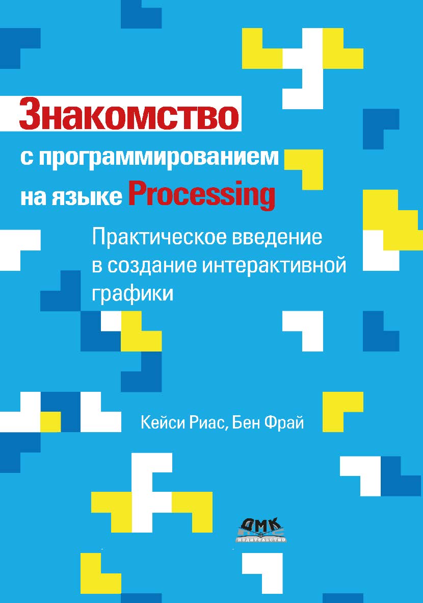 Знакомство с программированием на языке Processing / пер. с англ. В. С. Яценкова ISBN 978-5-97060-950-7
