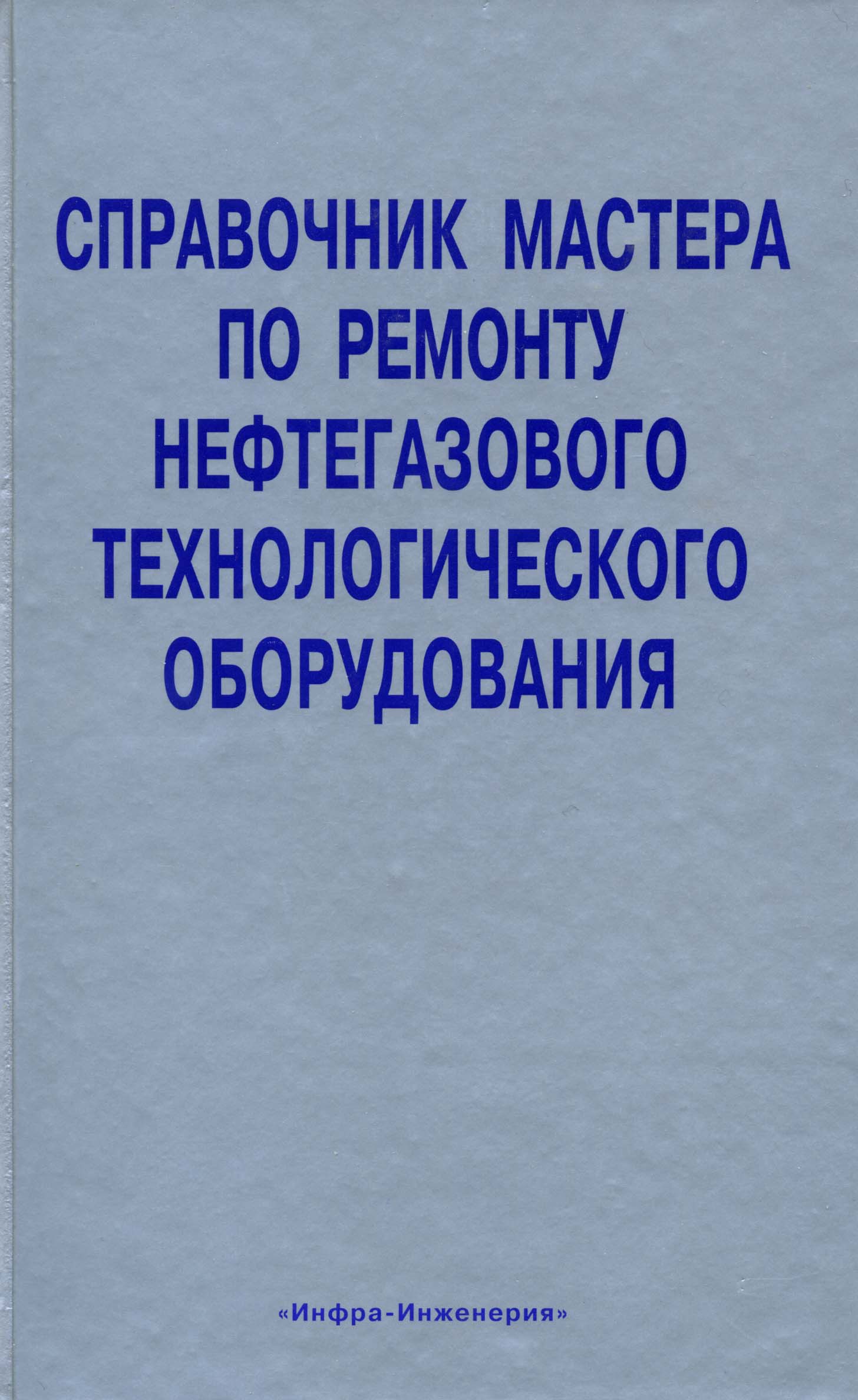 Справочник мастера по ремонту нефтегазового технологического оборудования (том 1) ISBN 978-5-9729-0012-1