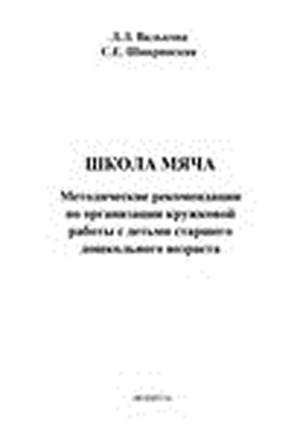 Школа мяча: метод. рекомендации по организации кружковой работы с детьми старшего дошкольного возраста ISBN 978-5-9765-1533-8