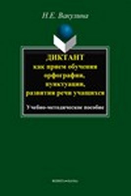 Диктант как прием обучения орфографии, пунктуации, развития речи учащихся. Учебное пособие ISBN 978-5-9765-1539-0