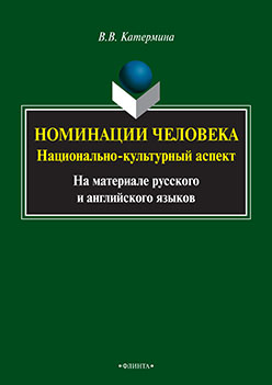 Номинации человека: национально-культурный аспект (на материале русского и английского языков). Монография ISBN 978-5-9765-2475-0