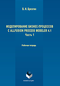 Моделирование бизнес-процессов с AllFusion Process Modeler 4.1: Рабочая тетрадь. Часть 1. Практикум ISBN 978-5-9765-3051-5
