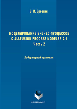 Моделирование бизнес-процессов с AllFusion Process Modeler 4.1: Лабораторный практикум. Часть 2. Практикум ISBN 978-5-9765-3052-2