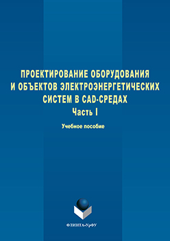 Проектирование оборудования и объектов электроэнергетических систем в CAD-средах В 2 ч. Ч. 1. Учебное пособие ISBN 978-5-9765-3098-0