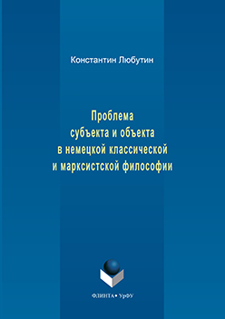 Проблема субъекта и объекта в немецкой классической и марксистской философии. Монография ISBN 978-5-9765-3163-5