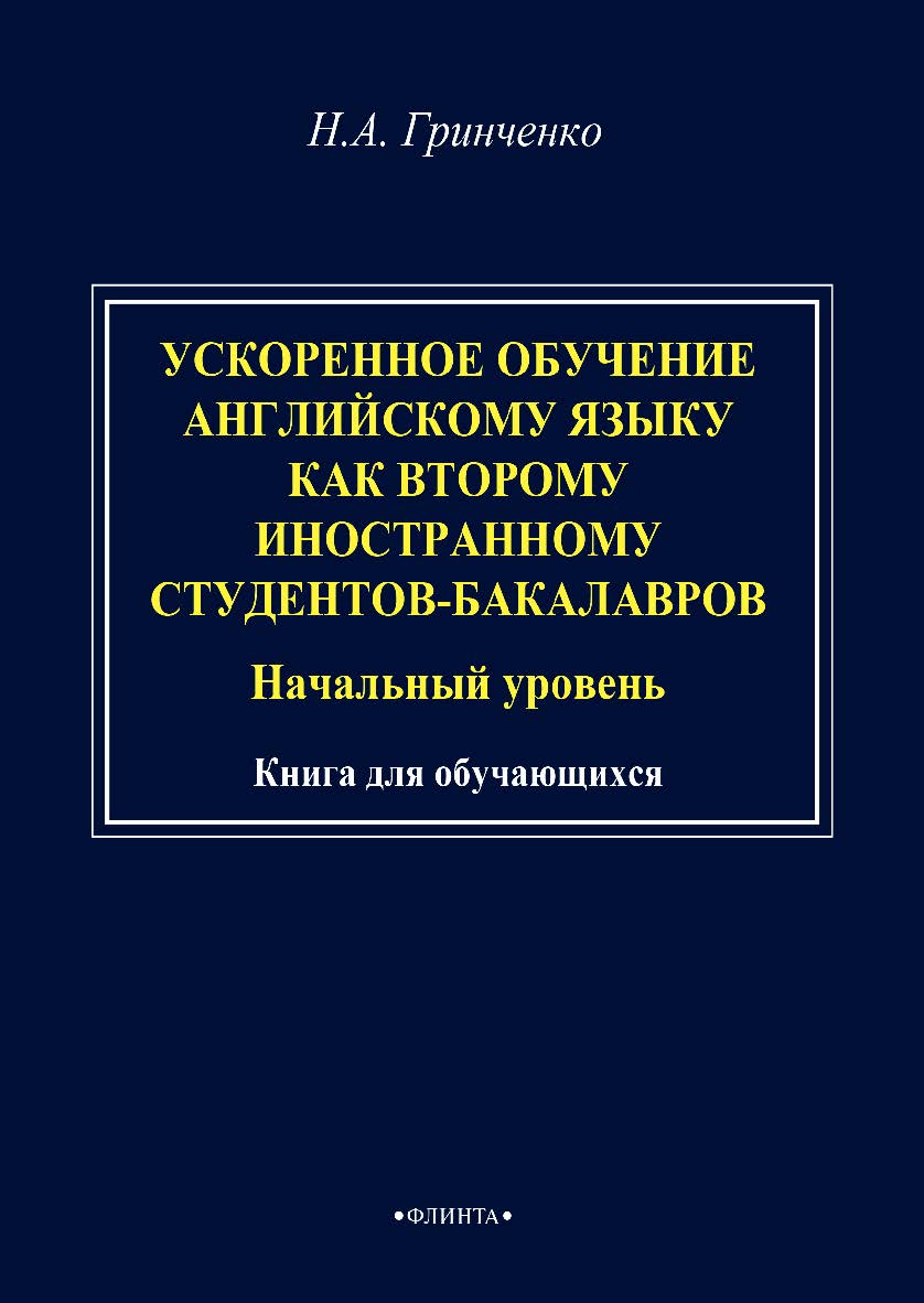 Гринченко Н.А. Ускоренное обучение английскому языку как второму иностранному студентов-бакалавров (начальный уровень): книга для обучающихся. – 2-е изд., стер. ISBN 978-5-9765-4822-0