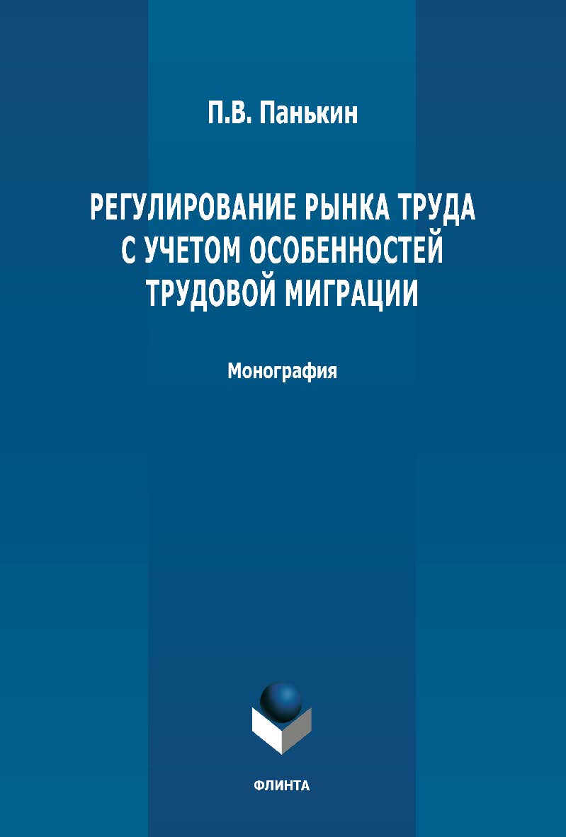 Регулирование рынка труда с учетом особенностей трудовой миграции: монография. - 2-е изд., стер. ISBN 978-5-9765-4883-1