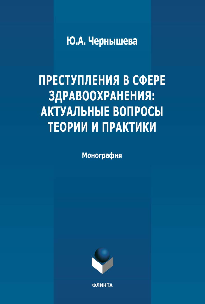 Преступления в сфере здравоохранения: актуальные вопросы теории и практики: монография. - 2-е изд., стер. ISBN 978-5-9765-4899-2