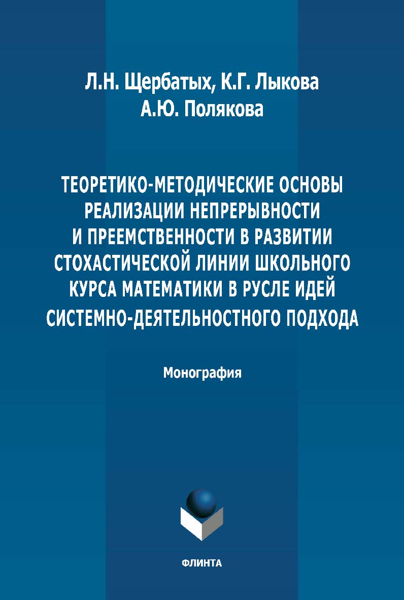 Теоретико-методические основы реализации непрерывности и преемственности в развитии стохастической линии школьного курса математики в русле идей системно-деятельностного подхода: монография. - 2-е изд., стер. ISBN 978-5-9765-4906-7