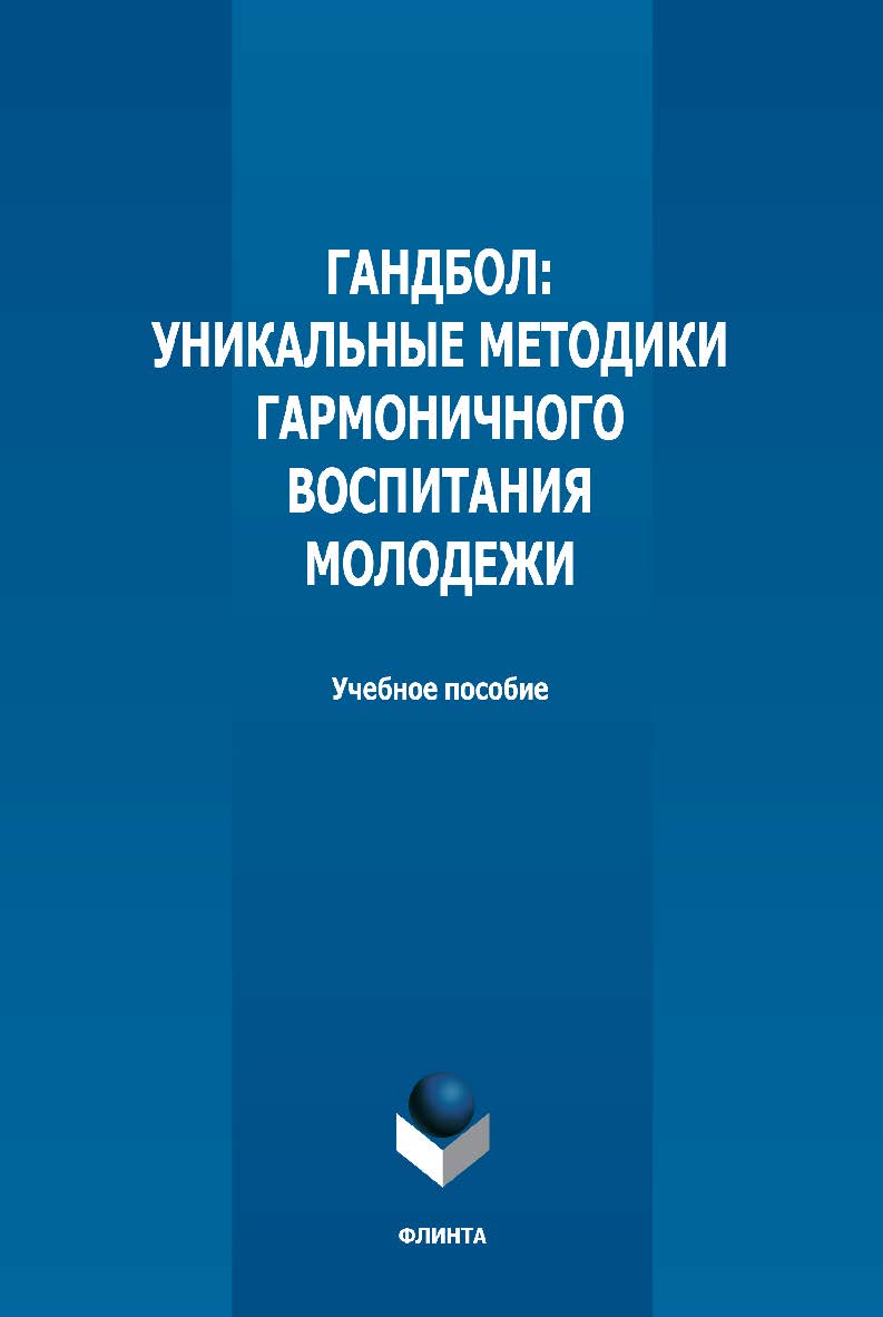 Гандбол: уникальные методики гармоничного воспитания молодежи: учебное пособие — 2-е изд., стер. ISBN 978-5-9765-5018-6