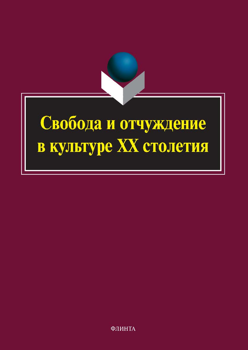 Свобода и отчуждение в культуре XX столетия: коллективная монография ISBN 978-5-9765-5056-8