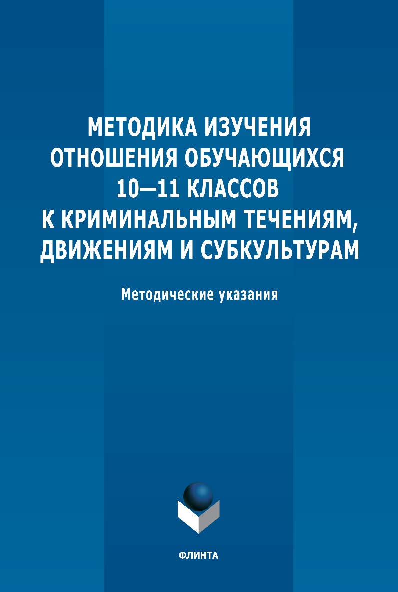 Методика изучения отношения обучающихся 10-11 классов к криминальным течениям, движениям и субкультурам: методические рекомендации. - 2-е изд., стер. ISBN 978-5-9765-5331-6