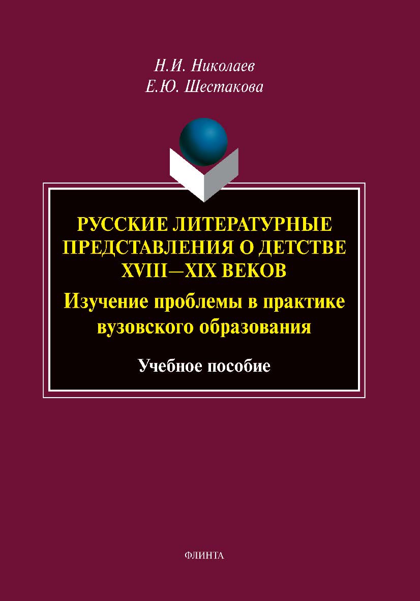 Русские литературные представления о детстве XVIII—XIX веков : изучение проблемы в практике вузовского образования : учеб. пособие ISBN 978-5-9765-5424-5