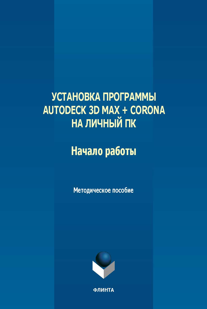 Установка программы Autodeck 3D Max + Corona на личный ПК. Начало работы : метод. пособие по дисциплинам: «Информационные технологии», «Информационные технологии в архитектуре». - 2-е изд., стер. ISBN 978-5-9765-5642-3
