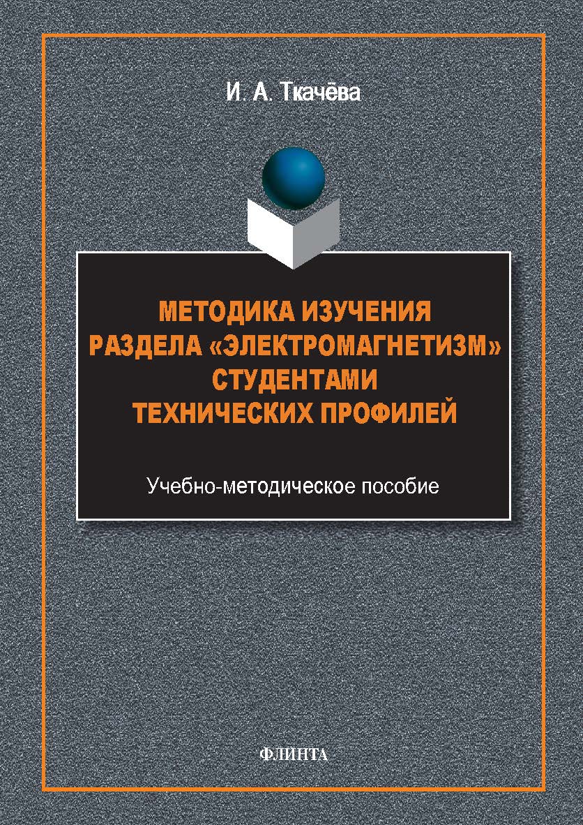 Методика изучения раздела «Электромагнетизм» студентами технических профилей : учеб.-метод. пособие. - 2-е изд., стер. ISBN 978-5-9765-5669-0