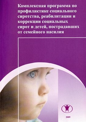 Комплексная программа по профилактике социального сиротства, реабилитации социальных сирот и детей, пострадавших от семейного насилия ISBN 978-5-98238-016-6