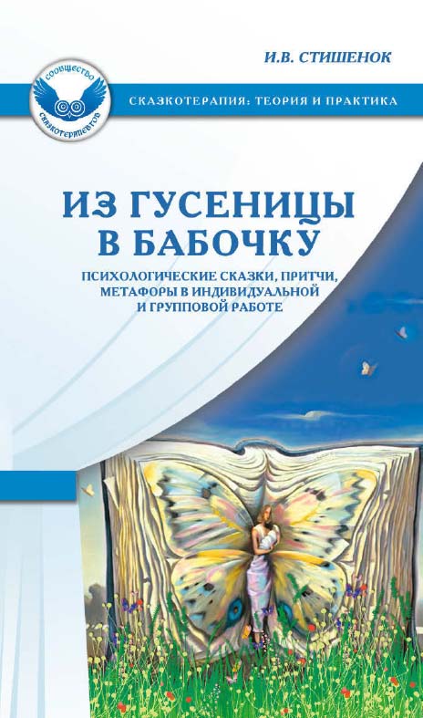 Из гусеницы в бабочку. Психологические сказки, притчи, метафоры в индивидуальной и групповой работе [Электронный ресурс]. — 3-е изд. (эл.) ISBN 978-5-98563-405-1
