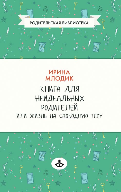 Книга для неидеальных родителей, или Жизнь на свободную тему. — 13-е изд., эл., испр. — (Родительская библиотека) ISBN 978-5-98563-640-6