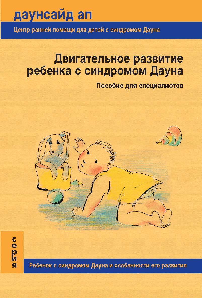 Двигательное развитие ребенка с синдромом Дауна. Пособие для специалистов. — (Серия «Ребенок с синдромом Дауна и особенности его развития») ISBN 978-5-98604-132-2