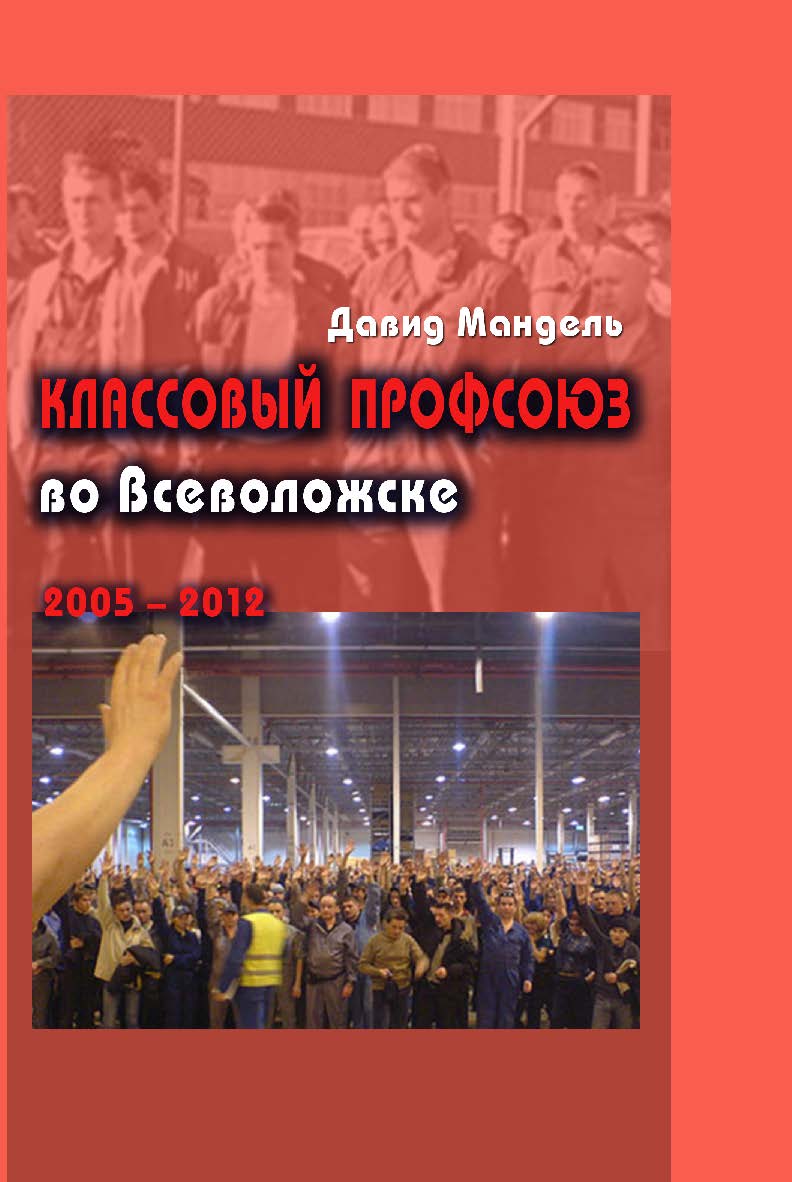 Классовый профсоюз во М23 Всеволожске (первичная профсоюзная организация Межрегионального профсоюза работников автомобильной промышленности в ЗАО «Форд Мотор Компани», 2005-2012) ISBN 978-5-98604-367-8