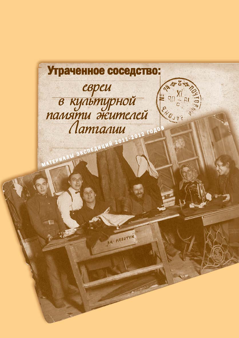 Утраченное соседство: евреи в культурной памяти жителей Латгалии. Материалы экспедиций 2011-2012 годов ISBN 978-5-98604-388-3