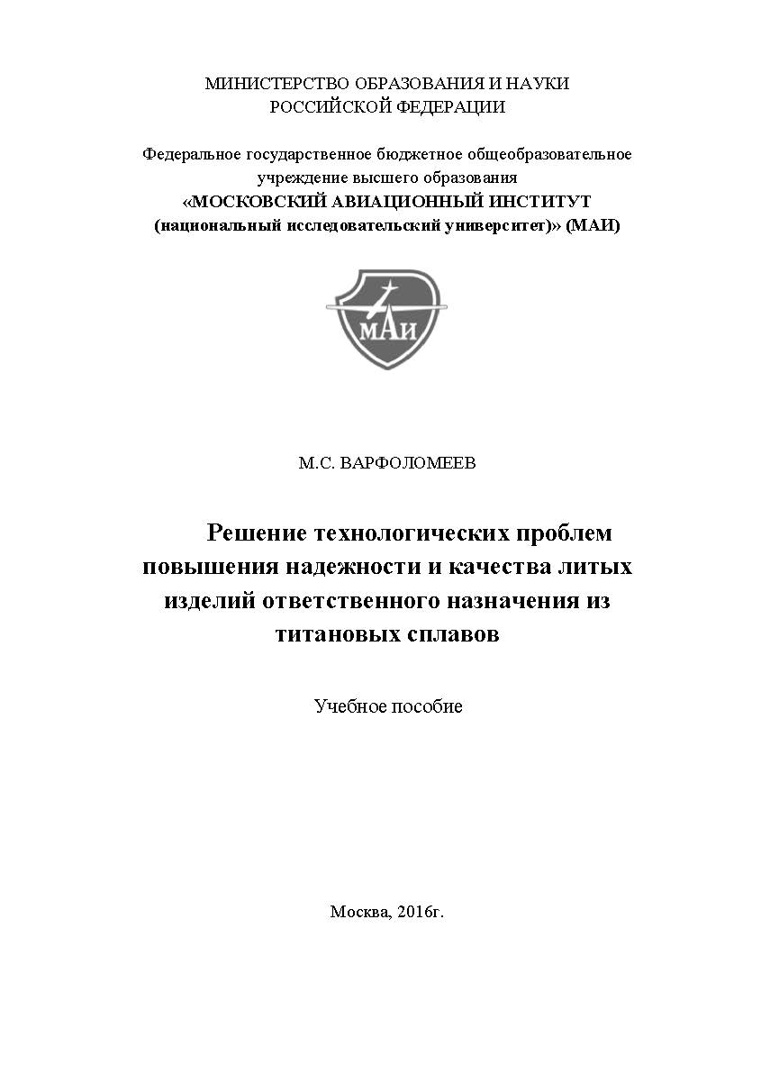 Решение технологических проблем повышения надежности и качества литых изделий ответственного назначения из титановых сплавов [Текст]: учебное пособие ISBN 978-5-98604-590-0