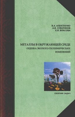 Металлы в окружающей среде: оценка эколого-геохимических изменений: сборник задач ISBN 978-5-98704-574-9