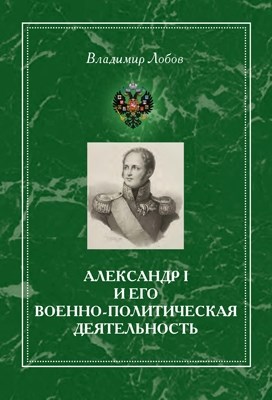 Александр I и его военно-политическая деятельность ISBN 978-5-98704-683-8