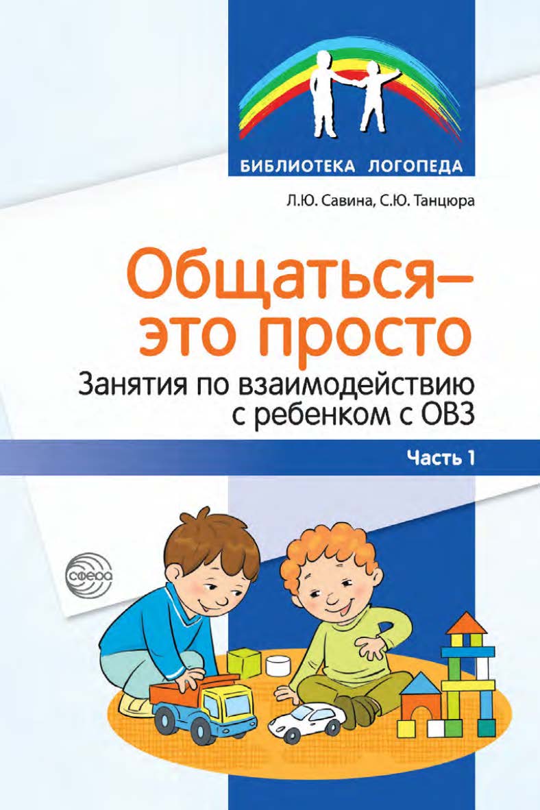 Общаться — это просто. Занятия по взаимодействию с ребенком с ОВЗ : учебно-методическое пособие. Ч. 1 ISBN 978-5-9949-3353-4