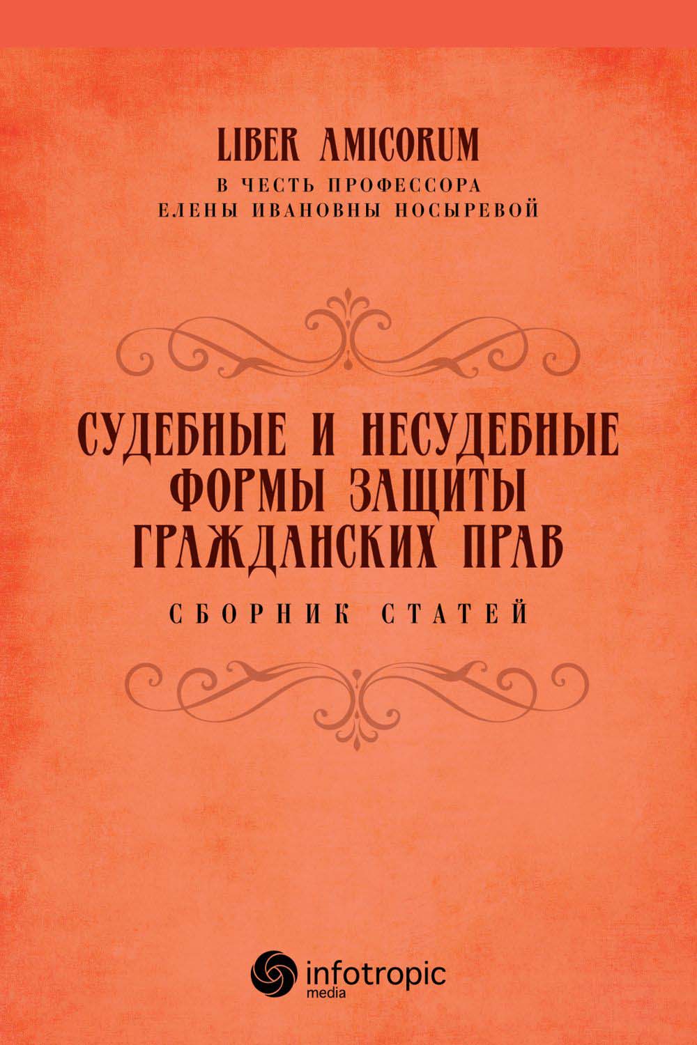 Судебные и несудебные формы защиты гражданских прав: сборник статей к юбилею доктора юридических наук, профессора Елены Ивановны Носыревой ISBN 978-5-9998-0354-2