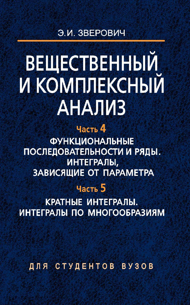 Вещественный и комплексный анализ. Учебное пособие в шести частях. Часть 4. Функциональные последовательности и ряды. Интегралы, зависящие от параметра. Часть 5. Кратные интегралы. Интегралы по многообразиям ISBN 978-985-06-1502-2
