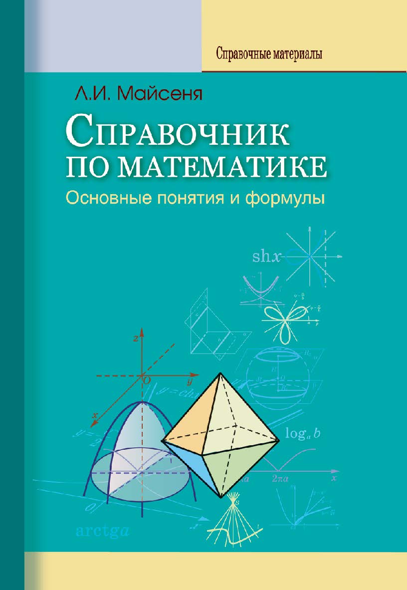 Справочник по математике : основные понятия и формулы. - 2-е изд., перераб. и доп. ISBN 978-985-06-2035-4