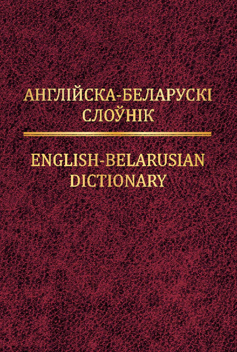 Англійска-беларускі слоўнік = English-Belarusian Dictionary ISBN 978-985-06-2236-5