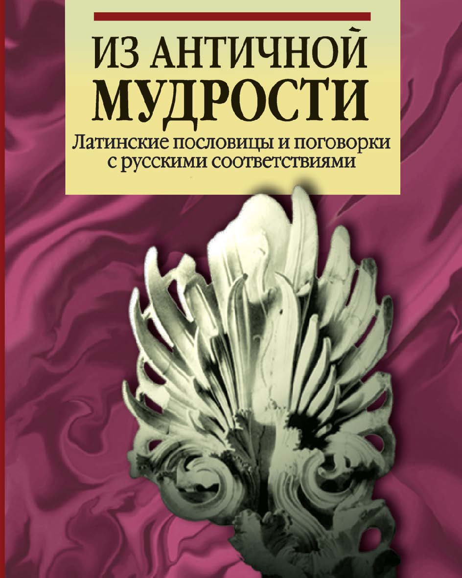 Из античной мудрости: Латинские пословицы и поговорки с русскими соответствиями. - 2-е изд., перераб. ISBN 978-985-06-2286-0