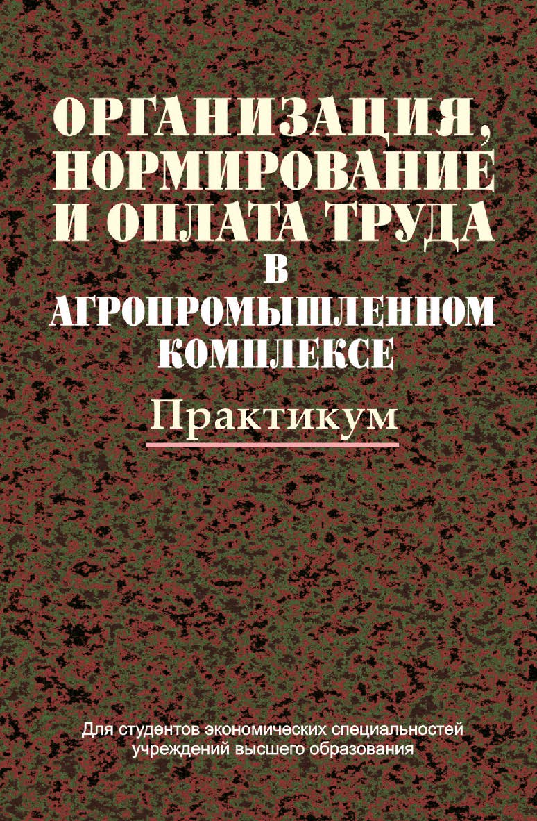 Организация, нормирование и оплата труда в агропромышленном комплексе: практикум: учеб. пособие ISBN 978-985-06-2326-3