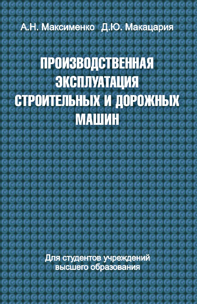 Производственная эксплуатация строительных и дорожных машин : учеб. пособие ISBN 978-985-06-2498-7