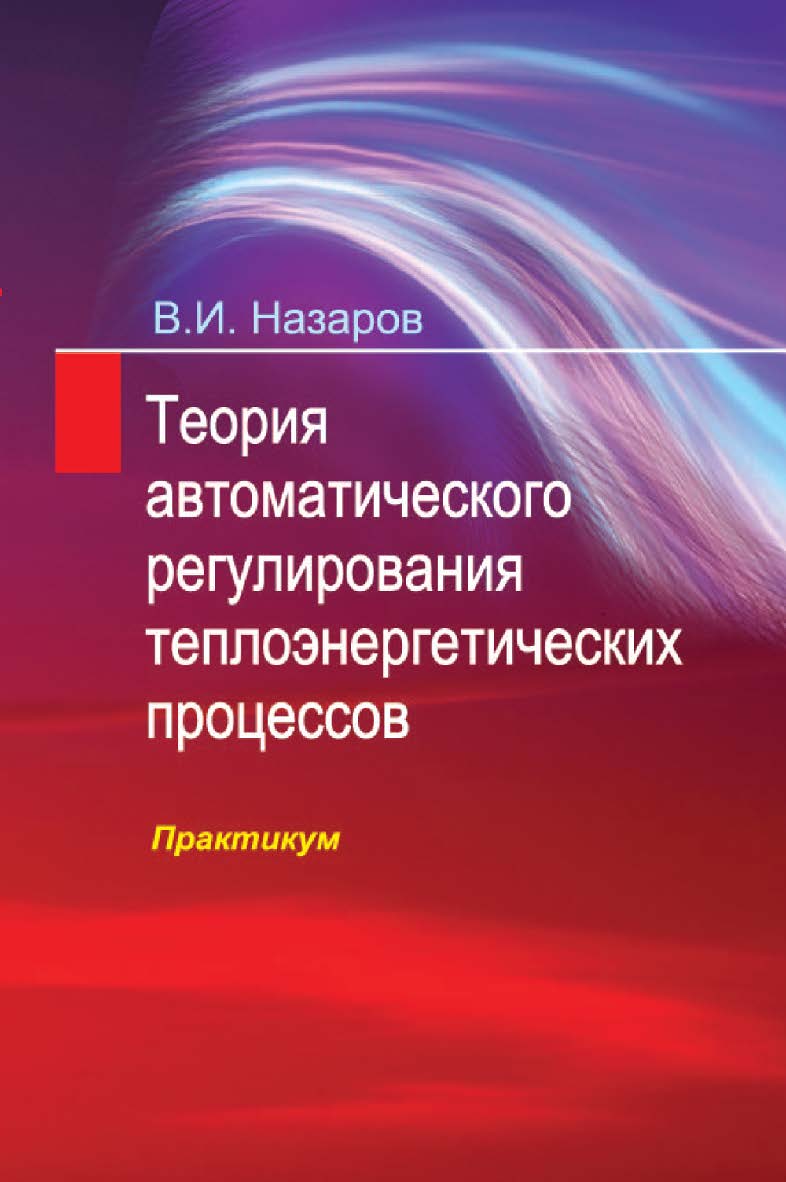 Теория автоматического регулирования теплоэнергетических процессов. Практикум : учеб. пособие ISBN 978-985-06-2605-9