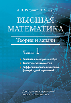 Высшая математика : теория и задачи : учеб. пособие. В 5 ч. Ч. 1. Линейная и векторная алгебра. Аналитическая геометрия. Дифференциальное исчисление функций одной переменной ISBN 978-985-06-2765-0