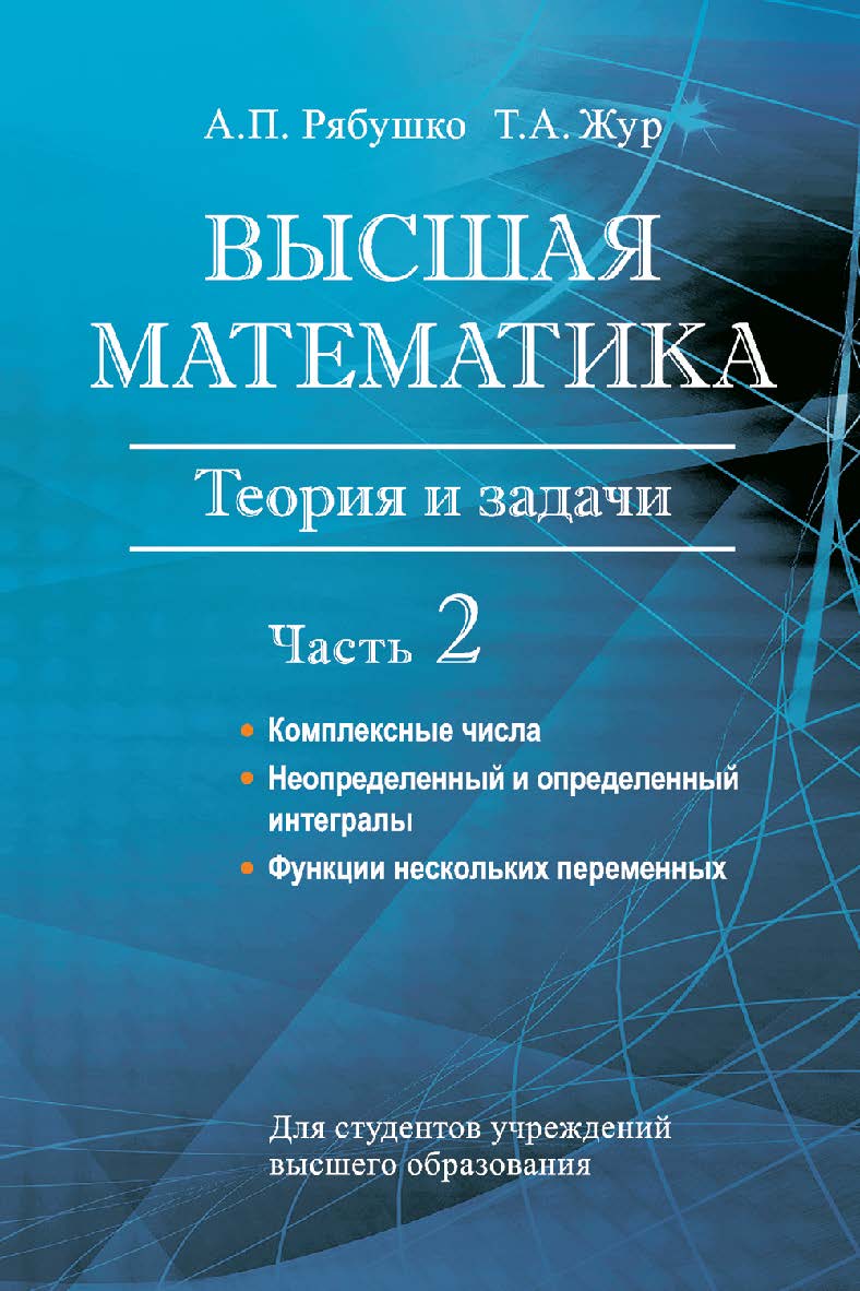 Высшая математика : теория и задачи : учеб. пособие. В 5 ч. Ч. 2. Комплексные числа. Неопределенный и определенный интегралы. Функции нескольких переменных ISBN 978-985-06-2766-7