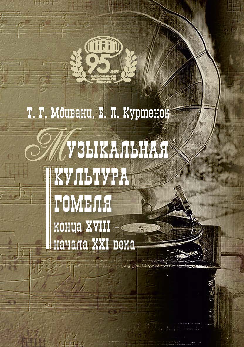 Музыкальная культура Гомеля конца XVIII - начала XXI в. / Нац. акад. наук Беларуси, Центр исслед. белорус. культуры, яз. и лит., Ин-т искусствоведения, этнографии и фольклора им. К. Крапивы ; науч. ред. А. И. Локотко ISBN 978-985-08-3069-2