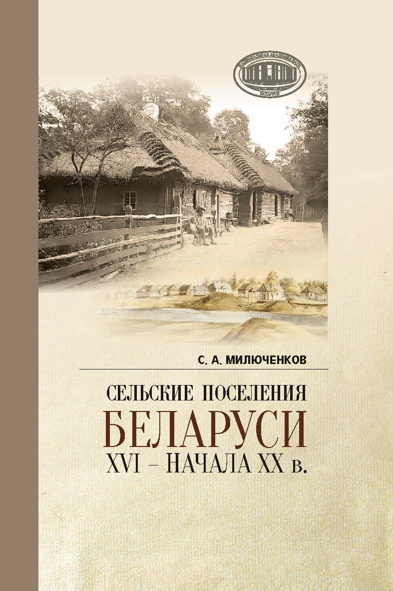 Сельские поселения Беларуси XVI - начала XX в. : историко-этнологическое исследование ISBN 978-985-08-3117-0