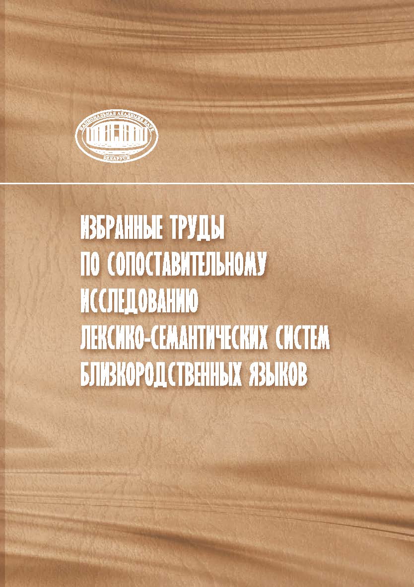 Избранные труды по сопоставительному исследованию лексико- семантических систем близкородственных языков /  науч. ред.: И. В. Елынцева, О. М. Николаева ; Нац. акад. наук Беларуси, Центр исслед. белорус. культуры, языка и лит., Ин-т языкознания им. Якуба К ISBN 978-985-08-3122-4