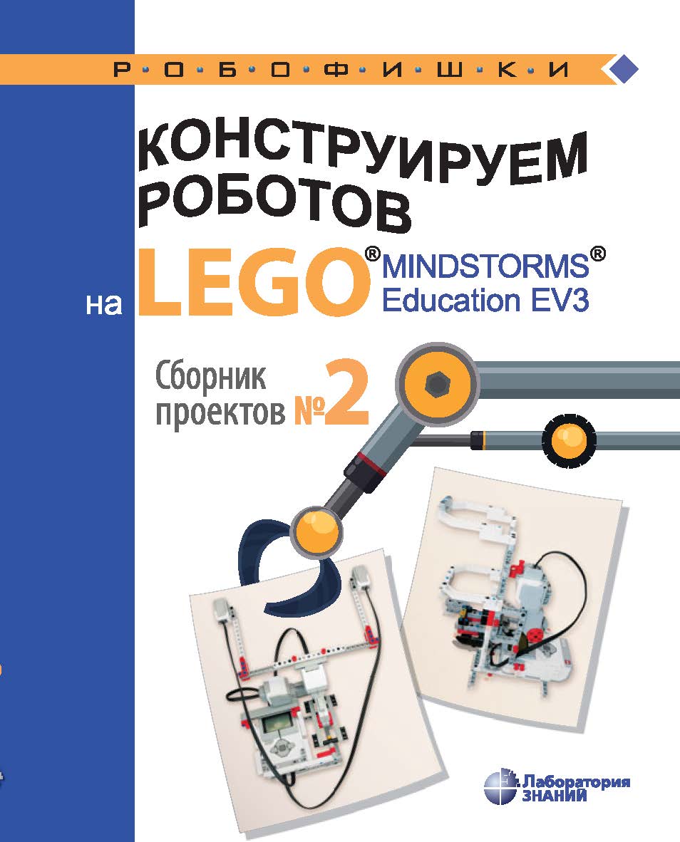 Конструируем роботов на LEGO® MINDSTORMS® 5 Education EV3. Сборник проектов №2 . — Электрон. изд. — (РОБОФИШКИ) ISBN 978-5-00101-880-3