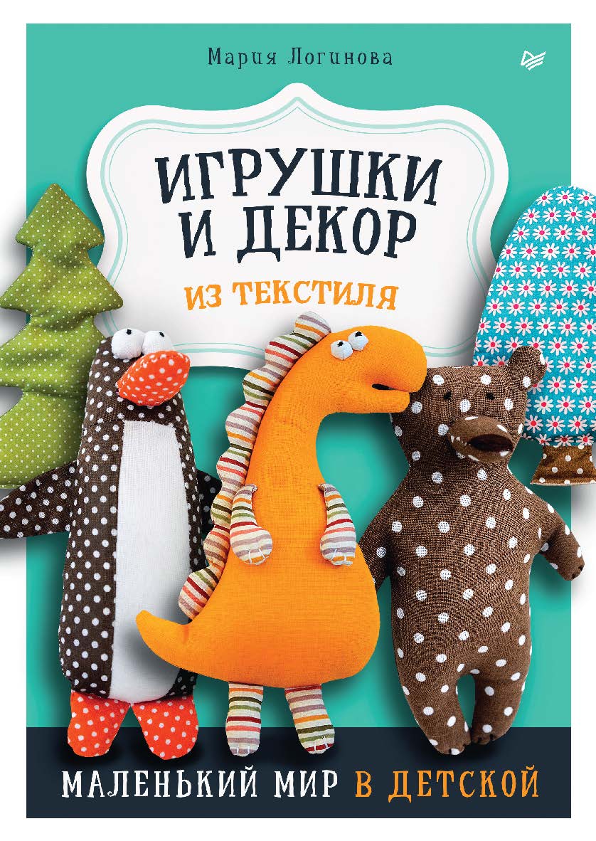 Игрушки и декор из текстиля: маленький мир в детской. ISBN 978-5-00116-821-8