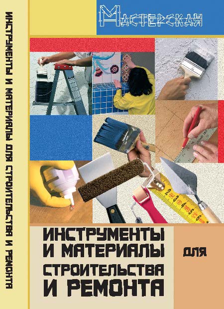 Инструменты и материалы для строительства и ремонта ISBN 978-5-222-12250-1