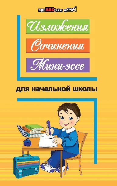 Изложения, сочинения, мини-эссе для начальной школы ISBN 978-5-222-21573-9