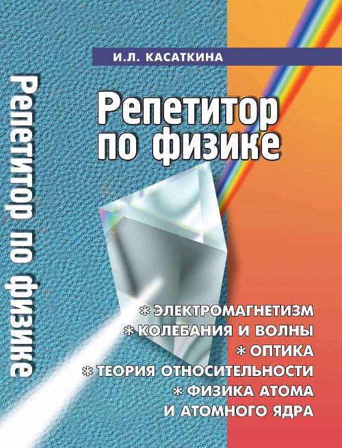 Репетитор по физике: электромагнетизм, колебания и волны, оптика, элементы теории относительности, физика атома и атомного ядра: задачи и методы их решения ISBN 978-5-222-21751-1